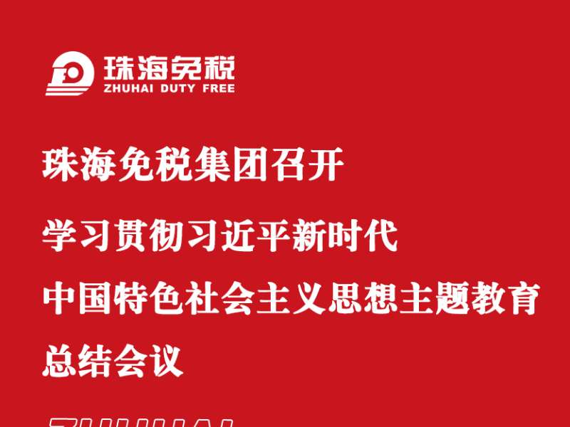 珠海免税集团召开学习贯彻习近平新时代中国特色社会主义思想主题教育总结会议
